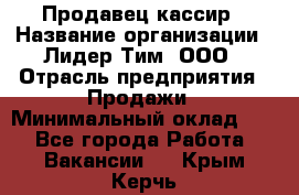 Продавец-кассир › Название организации ­ Лидер Тим, ООО › Отрасль предприятия ­ Продажи › Минимальный оклад ­ 1 - Все города Работа » Вакансии   . Крым,Керчь